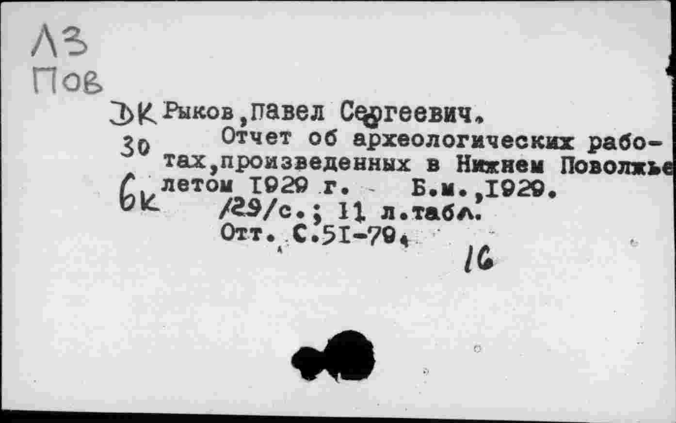 ﻿Пое>
3> К Рыков,павел Сергеевич,
Отчет об археологических работах,произведенных в Нижнем Поволжье £ летом 1920 г. - Б.м.,1920.
/аэ/с; Н л.табл!
Отт. С.51-70,
/Û